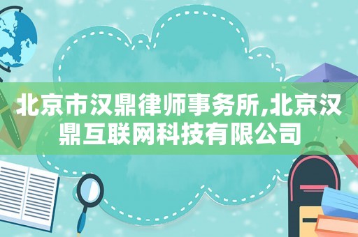 北京市漢鼎律師事務(wù)所,北京漢鼎互聯(lián)網(wǎng)科技有限公司