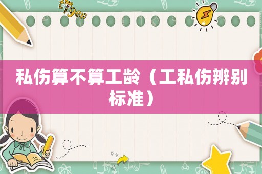 私傷算不算工齡（工私傷辨別標準）