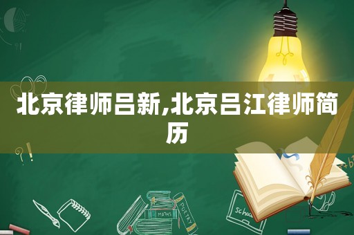 北京律師呂新,北京呂江律師簡歷
