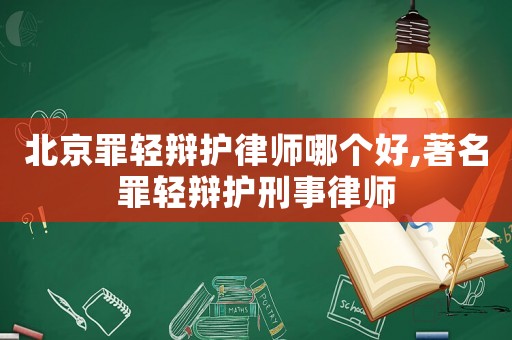 北京罪輕辯護律師哪個好,著名罪輕辯護刑事律師