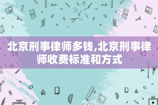 北京刑事律師多錢,北京刑事律師收費標(biāo)準(zhǔn)和方式