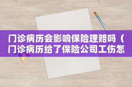 門診病歷會影響保險(xiǎn)理賠嗎（門診病歷給了保險(xiǎn)公司工傷怎么辦）