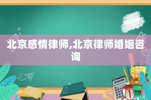 北京感情律師,北京律師婚姻咨詢(xún)