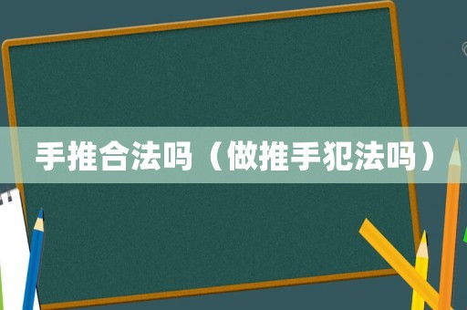 手推合法嗎（做推手犯法嗎）