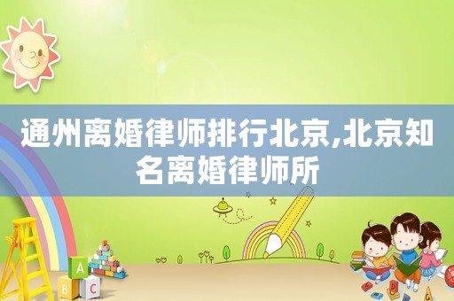 通州離婚律師排行北京,北京知名離婚律師所