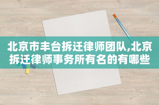 北京市豐臺(tái)拆遷律師團(tuán)隊(duì),北京拆遷律師事務(wù)所有名的有哪些?