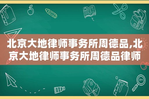 北京大地律師事務(wù)所周德品,北京大地律師事務(wù)所周德品律師