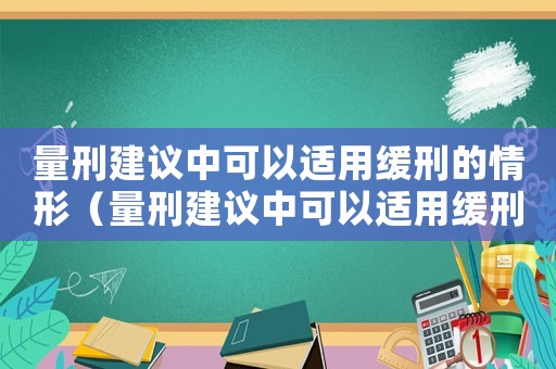 量刑建議中可以適用緩刑的情形（量刑建議中可以適用緩刑）