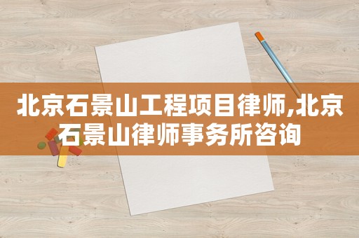 北京石景山工程項目律師,北京石景山律師事務(wù)所咨詢