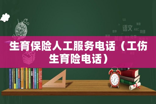 生育保險(xiǎn)人工服務(wù)電話（工傷生育險(xiǎn)電話）