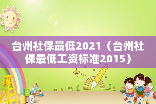 臺(tái)州社保最低2021（臺(tái)州社保最低工資標(biāo)準(zhǔn)2015）