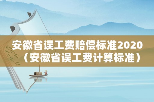 安徽省誤工費(fèi)賠償標(biāo)準(zhǔn)2020（安徽省誤工費(fèi)計(jì)算標(biāo)準(zhǔn)）
