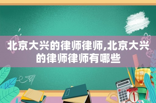 北京大興的律師律師,北京大興的律師律師有哪些