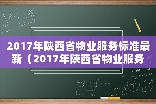 2017年陜西省物業(yè)服務(wù)標(biāo)準(zhǔn)最新（2017年陜西省物業(yè)服務(wù)標(biāo)準(zhǔn)）