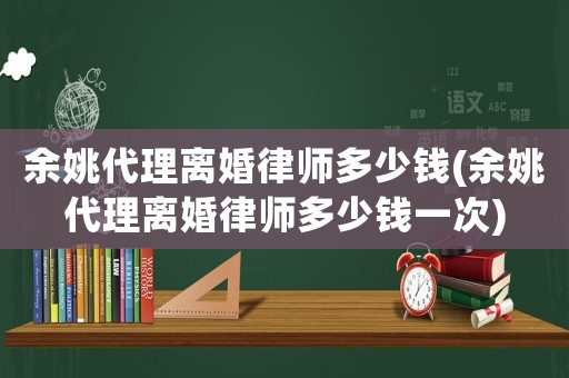 余姚代理離婚律師多少錢(qián)(余姚代理離婚律師多少錢(qián)一次)