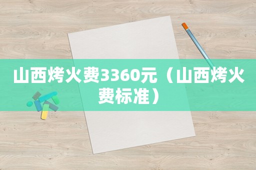 山西烤火費3360元（山西烤火費標準）