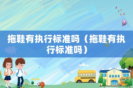 拖鞋有執(zhí)行標(biāo)準(zhǔn)嗎（拖鞋有執(zhí)行標(biāo)準(zhǔn)嗎）