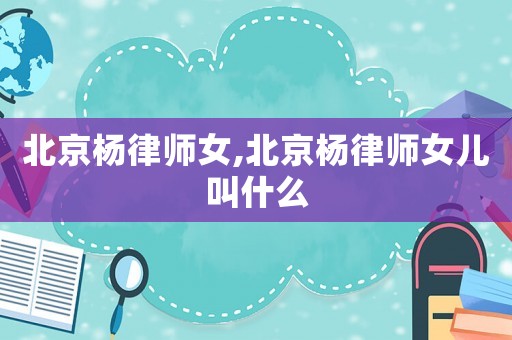 北京楊律師女,北京楊律師女兒叫什么