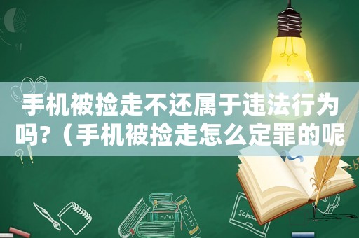 手機(jī)被撿走不還屬于違法行為嗎?（手機(jī)被撿走怎么定罪的呢）