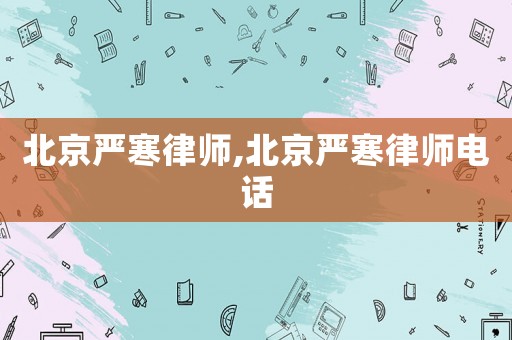 北京嚴(yán)寒律師,北京嚴(yán)寒律師電話(huà)