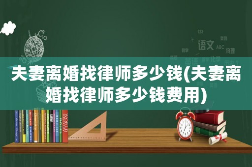 夫妻離婚找律師多少錢(夫妻離婚找律師多少錢費(fèi)用)