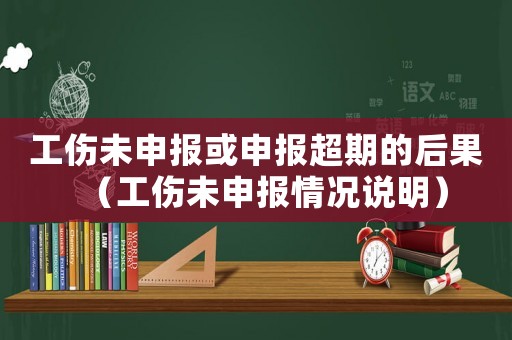 工傷未申報或申報超期的后果（工傷未申報情況說明）