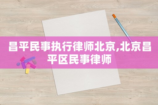 昌平民事執(zhí)行律師北京,北京昌平區(qū)民事律師