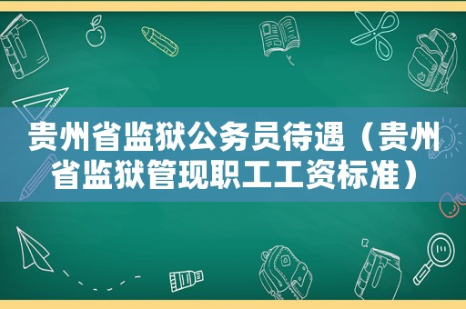 貴州省監(jiān)獄公務(wù)員待遇（貴州省監(jiān)獄管現(xiàn)職工工資標(biāo)準(zhǔn)）