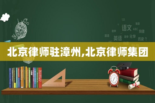 北京律師駐漳州,北京律師集團(tuán)