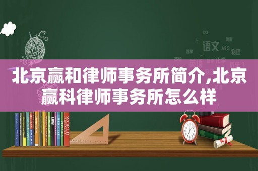北京贏和律師事務(wù)所簡介,北京贏科律師事務(wù)所怎么樣