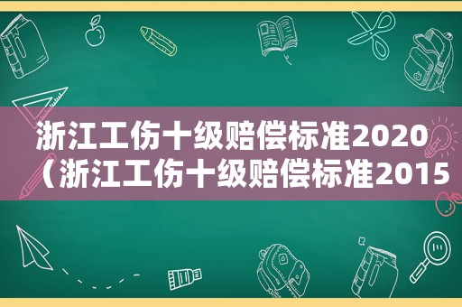 浙江工傷十級賠償標(biāo)準(zhǔn)2020（浙江工傷十級賠償標(biāo)準(zhǔn)2015）