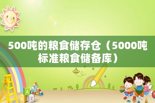 500噸的糧食儲存?zhèn)}（5000噸標(biāo)準(zhǔn)糧食儲備庫）