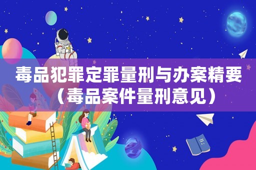毒品犯罪定罪量刑與辦案精要（毒品案件量刑意見）