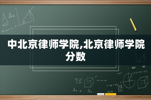 中北京律師學(xué)院,北京律師學(xué)院分?jǐn)?shù)
