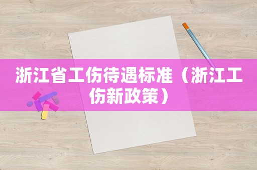浙江省工傷待遇標(biāo)準(zhǔn)（浙江工傷新政策）