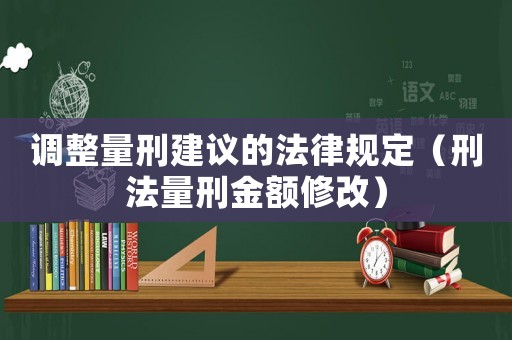 調(diào)整量刑建議的法律規(guī)定（刑法量刑金額修改）