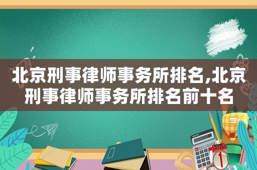 北京刑事律師事務(wù)所排名,北京刑事律師事務(wù)所排名前十名