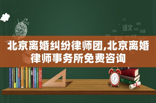 北京離婚糾紛律師團,北京離婚律師事務(wù)所免費咨詢