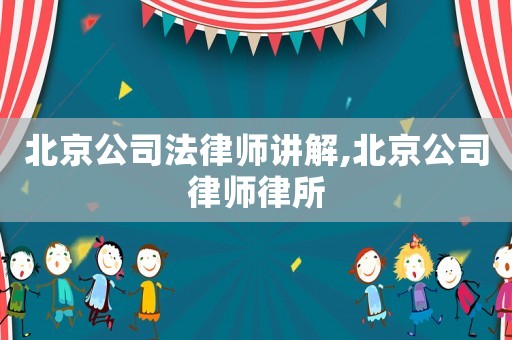 北京公司法律師講解,北京公司律師律所