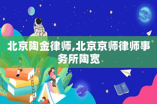 北京陶金律師,北京京師律師事務(wù)所陶寬