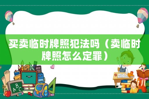 買賣臨時牌照犯法嗎（賣臨時牌照怎么定罪）