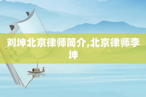 劉坤北京律師簡介,北京律師李坤
