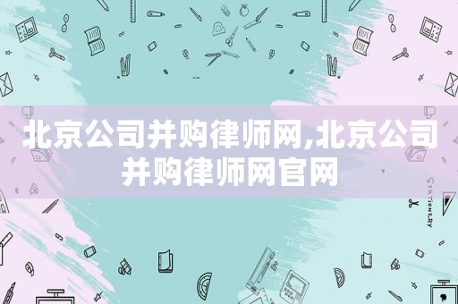 北京公司并購(gòu)律師網(wǎng),北京公司并購(gòu)律師網(wǎng)官網(wǎng)