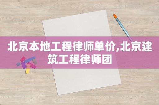 北京本地工程律師單價,北京建筑工程律師團
