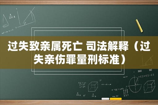 過失致親屬死亡 司法解釋（過失親傷罪量刑標(biāo)準(zhǔn)）