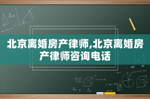 北京離婚房產(chǎn)律師,北京離婚房產(chǎn)律師咨詢電話