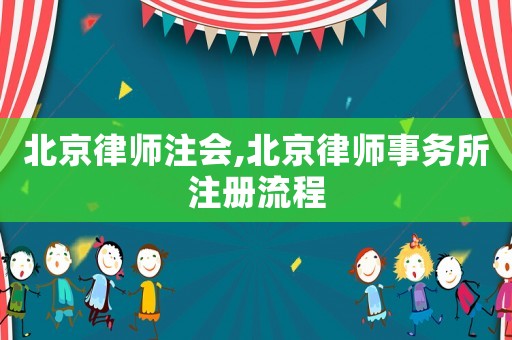 北京律師注會(huì),北京律師事務(wù)所注冊(cè)流程
