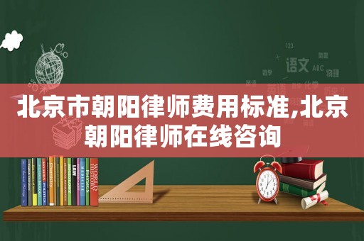 北京市朝陽律師費用標準,北京朝陽律師在線咨詢