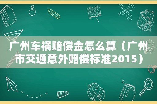 廣州車禍賠償金怎么算（廣州市交通意外賠償標(biāo)準(zhǔn)2015）