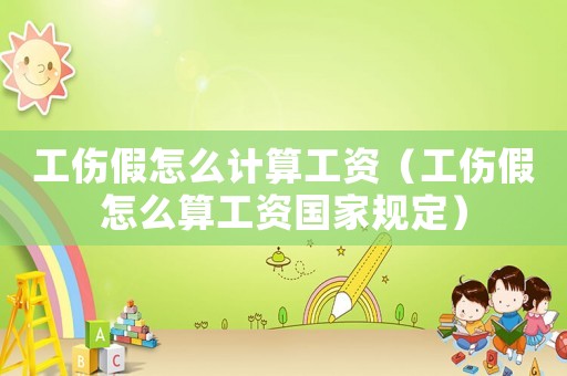 工傷假怎么計(jì)算工資（工傷假怎么算工資國(guó)家規(guī)定）